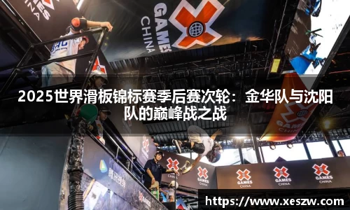 2025世界滑板锦标赛季后赛次轮：金华队与沈阳队的巅峰战之战