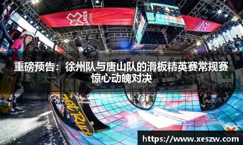 重磅预告：徐州队与唐山队的滑板精英赛常规赛惊心动魄对决