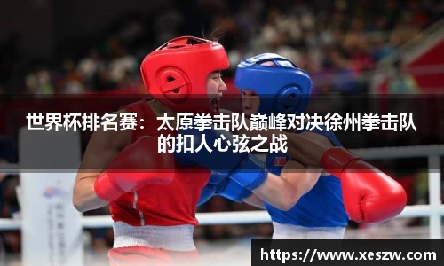 世界杯排名赛：太原拳击队巅峰对决徐州拳击队的扣人心弦之战