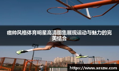 痞帅风格体育明星高清图集展现运动与魅力的完美结合