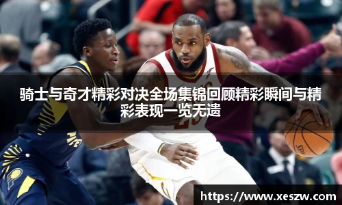 骑士与奇才精彩对决全场集锦回顾精彩瞬间与精彩表现一览无遗