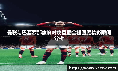 曼联与巴塞罗那巅峰对决直播全程回顾精彩瞬间分析