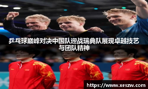 乒乓球巅峰对决中国队迎战瑞典队展现卓越技艺与团队精神